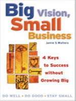Big Vision, Small Business: 4 Keys to Success Without Growing Big 